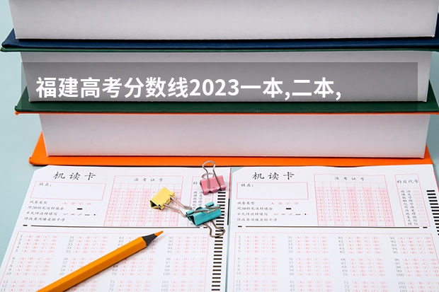 福建高考分数线2023一本,二本,专科分数线 2023年本科分数线一本二本