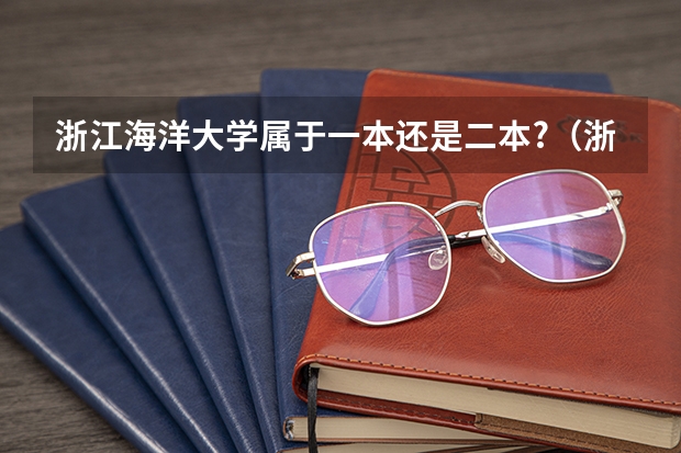 浙江海洋大学属于一本还是二本?（浙江海洋大学一本还是二本？）