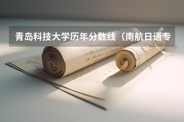 青岛科技大学历年分数线（南航日语专业在江苏录取分数线）