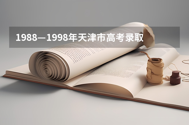 1988—1998年天津市高考录取分数线 天津高考各学校录取分数线