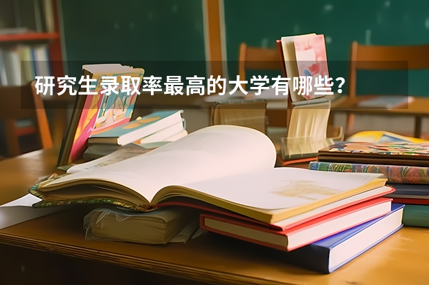 研究生录取率最高的大学有哪些？