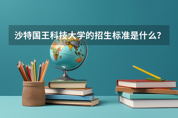 沙特国王科技大学的招生标准是什么？