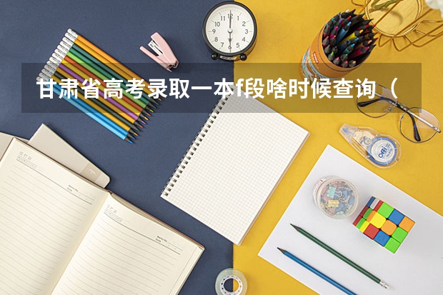 甘肃省高考录取一本f段啥时候查询（今年全国各省的高考志愿填报时间是几号？）