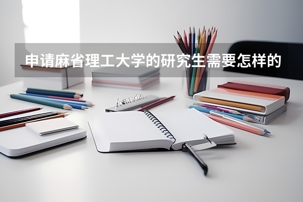 申请麻省理工大学的研究生需要怎样的流程？需要哪些学术上的东西？