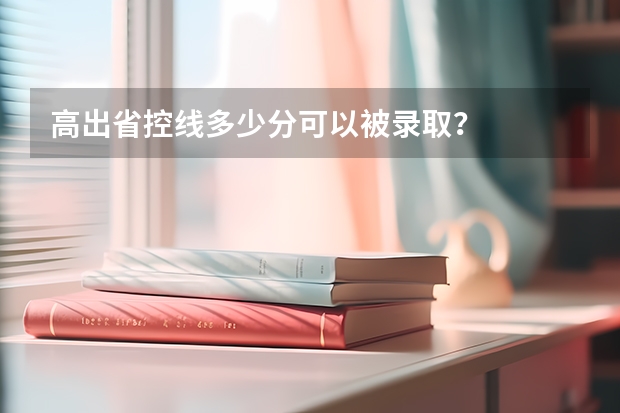 高出省控线多少分可以被录取？