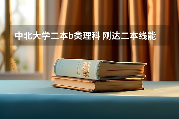 中北大学二本b类理科 刚达二本线能上了二b类的中北大学或者太原科技大学么