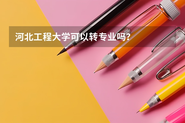 河北工程大学可以转专业吗？