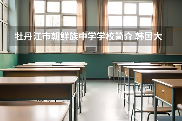 牡丹江市朝鲜族中学学校简介 韩国大学排名一览表