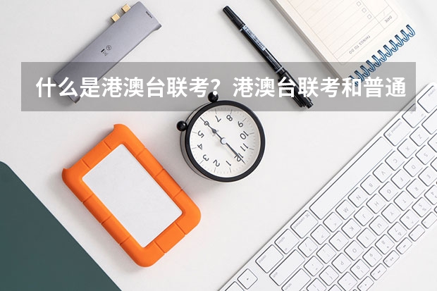 什么是港澳台联考？港澳台联考和普通的高考有什么区别？