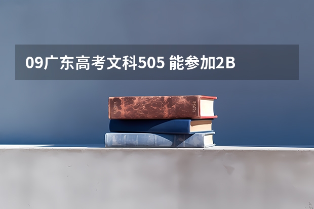 09广东高考文科505 能参加2B补报么？ 今年广东2B学校是先降分还是先补录