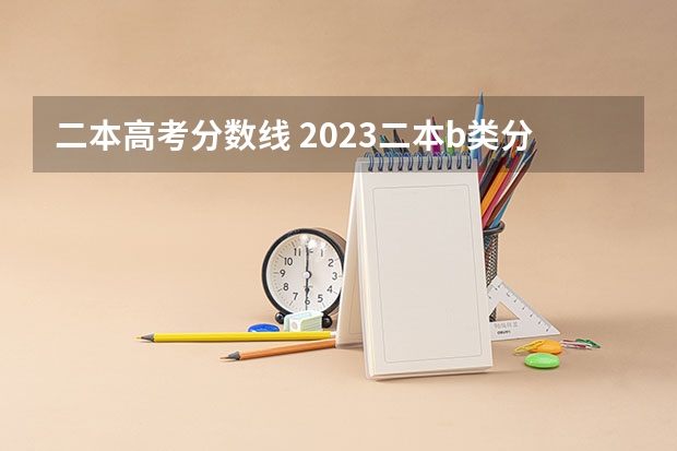 二本高考分数线 2023二本b类分数线