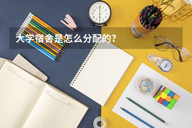 大学宿舍是怎么分配的？