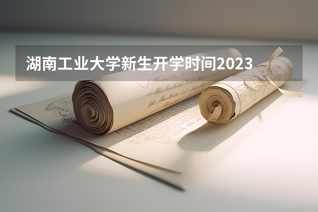 湖南工业大学新生开学时间2023 湖南科技大学新生当天报道几点开始