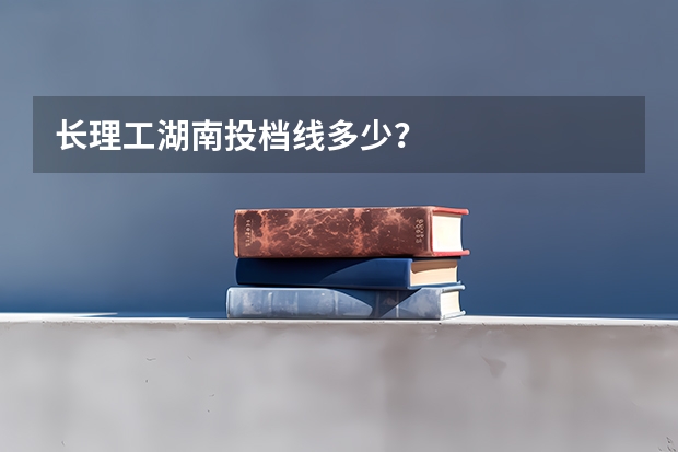 长理工湖南投档线多少？