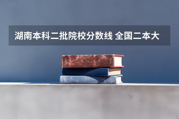 湖南本科二批院校分数线 全国二本大学录取分数线二本最低分数线（多省含文理科）