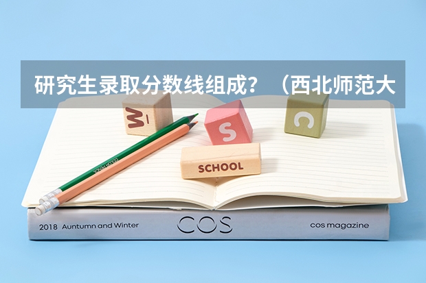 研究生录取分数线组成？（西北师范大学专科分数线）