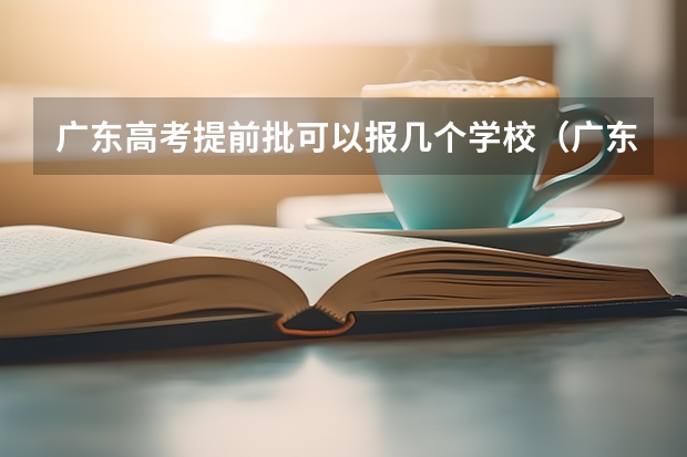 广东高考提前批可以报几个学校（广东高考人数）