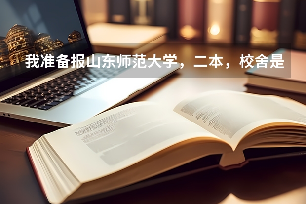 我准备报山东师范大学，二本，校舍是在什么地方？宿舍是怎样的？