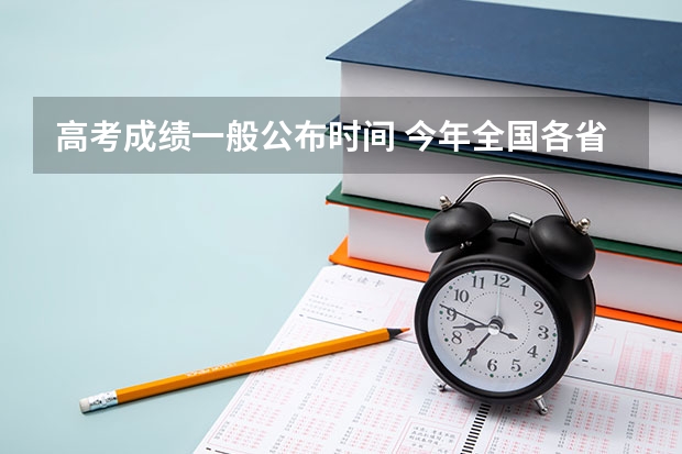 高考成绩一般公布时间 今年全国各省高考的查分时间是几号几点？