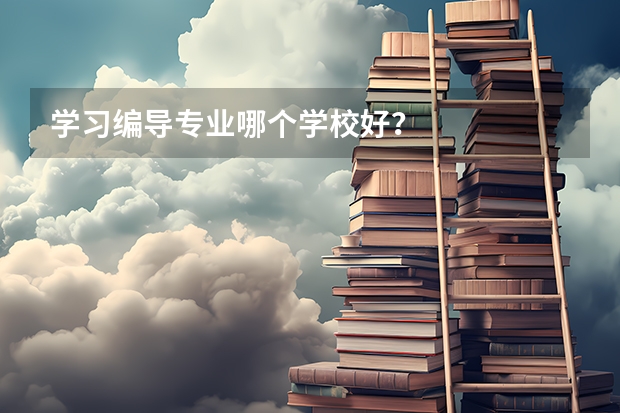 学习编导专业哪个学校好？