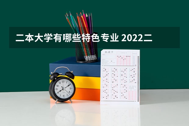 二本大学有哪些特色专业 2022二本院校适合学什么专业学哪些专业好