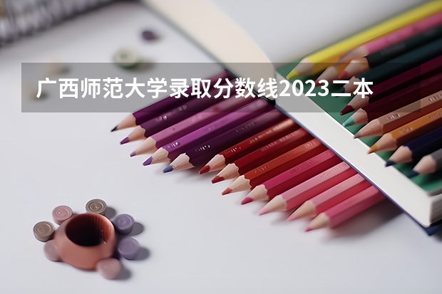 广西师范大学录取分数线2023二本（广西公办二本分数排名）