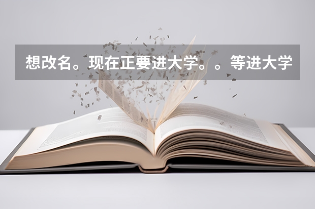 想改名。现在正要进大学。。等进大学新生登记后可以改吗？具体步骤是怎么样的？？