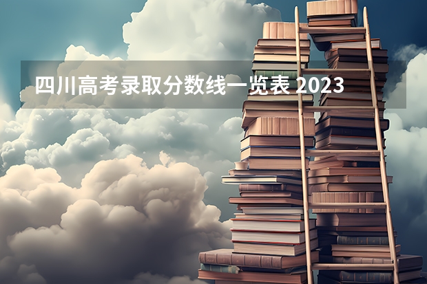 四川高考录取分数线一览表 2023高考四川二本院校分数线