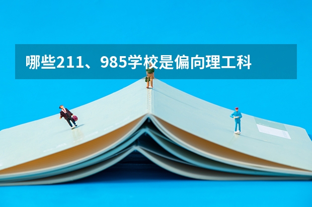 哪些211、985学校是偏向理工科的？