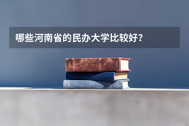 哪些河南省的民办大学比较好？