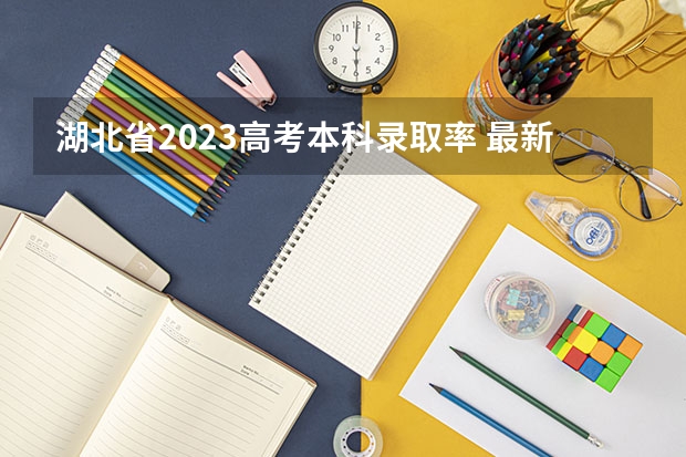 湖北省2023高考本科录取率 最新录取人数 湖北高考历年本科录取率