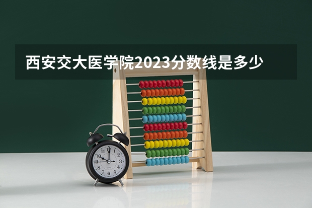 西安交大医学院2023分数线是多少？