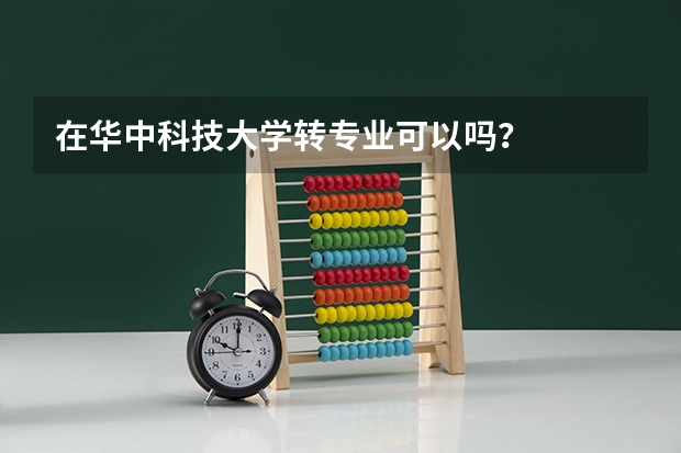 在华中科技大学转专业可以吗？