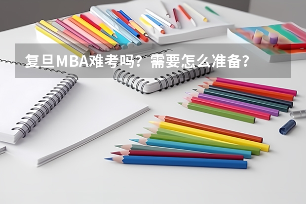 复旦MBA难考吗？需要怎么准备？