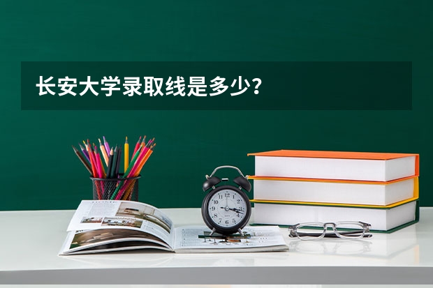 长安大学录取线是多少？