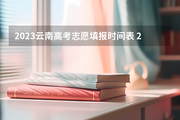 2023云南高考志愿填报时间表 2023云南高考怎么填志愿