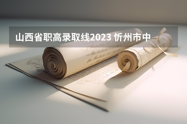 山西省职高录取线2023 忻州市中学录取分数线