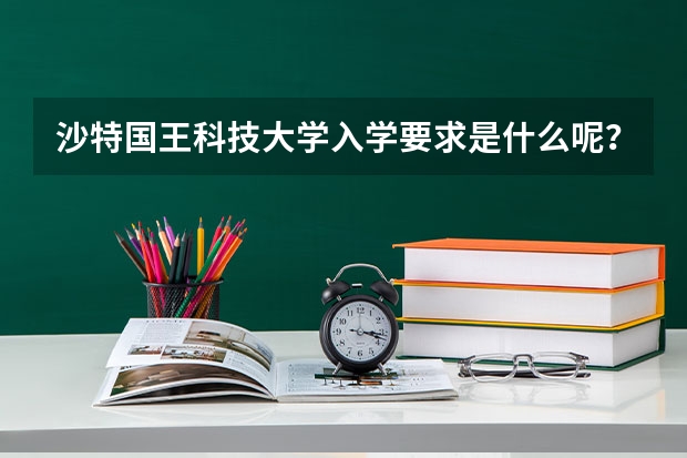 沙特国王科技大学入学要求是什么呢？