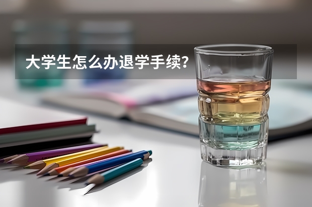 大学生怎么办退学手续？