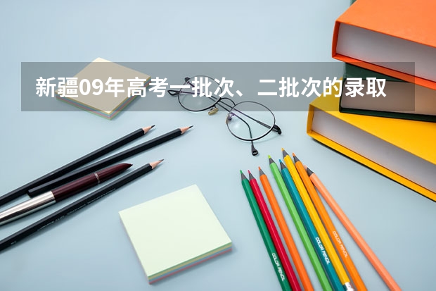 新疆09年高考一批次、二批次的录取时间？ 新疆高考录取几点更新一次