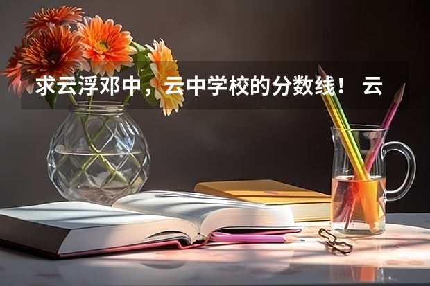 求云浮邓中，云中学校的分数线！ 云浮市高中录取分数线