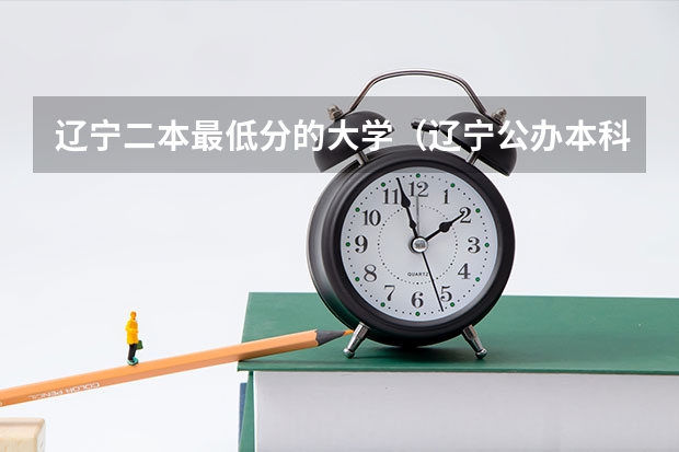 辽宁二本最低分的大学（辽宁公办本科最低分数）