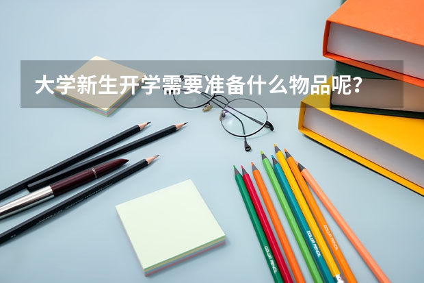 大学新生开学需要准备什么物品呢？