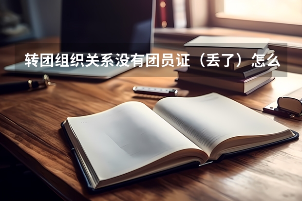 转团组织关系没有团员证（丢了）怎么办？（大学新生）