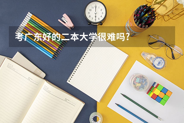 考广东好的二本大学很难吗?