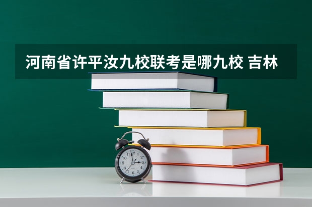 河南省许平汝九校联考是哪九校 吉林省九省联考成绩公布时间