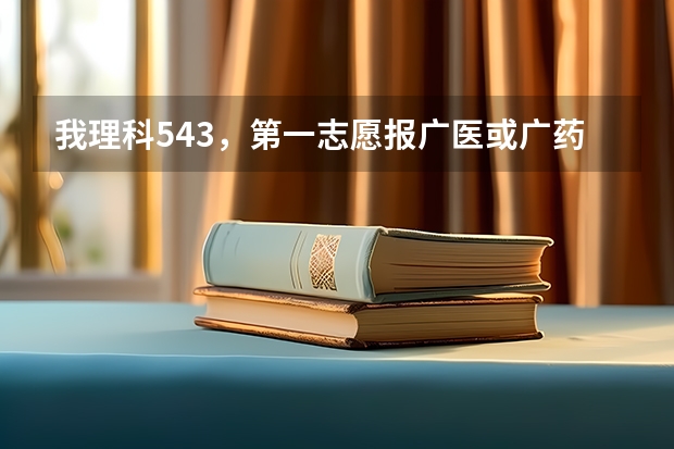 我理科543，第一志愿报广医或广药可以吗？报哪个安全点？