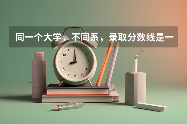 同一个大学，不同系，录取分数线是一样的吗？