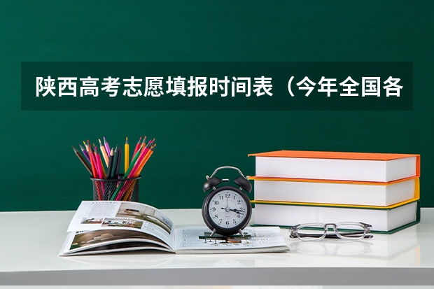 陕西高考志愿填报时间表（今年全国各省的高考志愿填报时间是几号？）