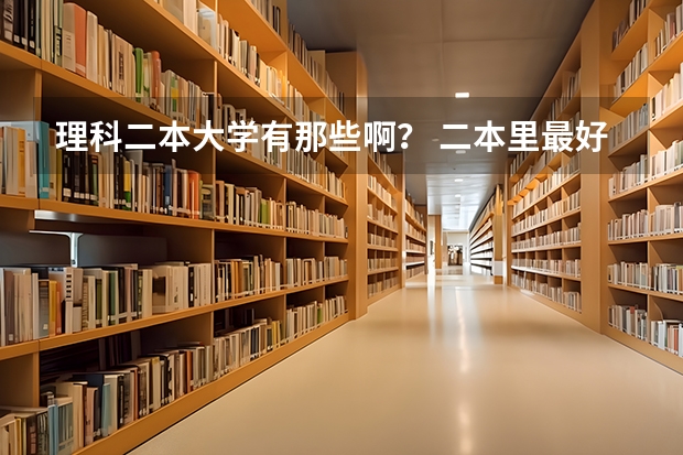 理科二本大学有那些啊？ 二本里最好的大学